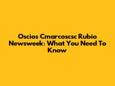 Oscios Cmarcoscsc Rubio Newsweek: What You Need To Know