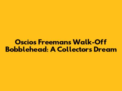 Oscios Freeman's Walk-Off Bobblehead: A Collector's Dream