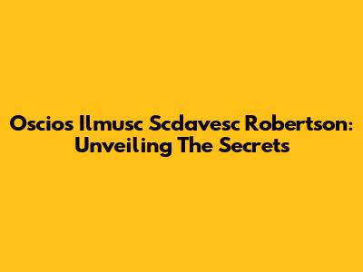 Oscios Ilmusc Scdavesc Robertson: Unveiling The Secrets