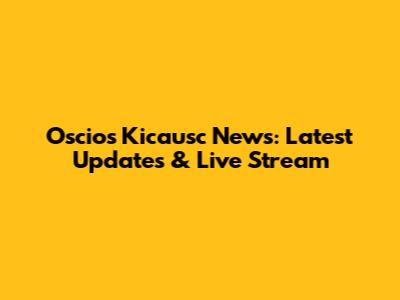 Oscios Kicausc News: Latest Updates & Live Stream