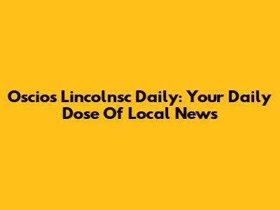 Oscios Lincolnsc Daily: Your Daily Dose Of Local News