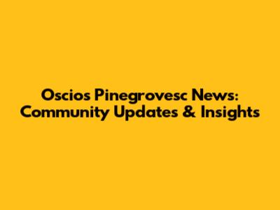 Oscios Pinegrovesc News: Community Updates & Insights