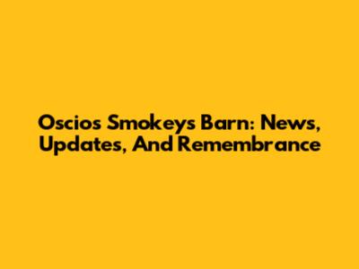 Oscios Smokeys Barn: News, Updates, And Remembrance