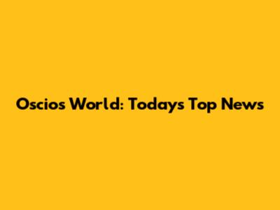 Oscios World: Today's Top News