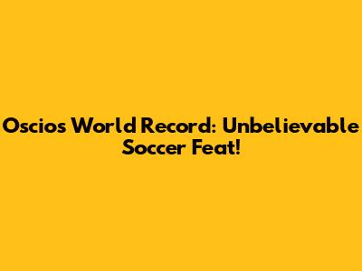 Oscios World Record: Unbelievable Soccer Feat!