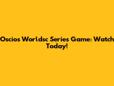 Oscios Worldsc Series Game: Watch Today!