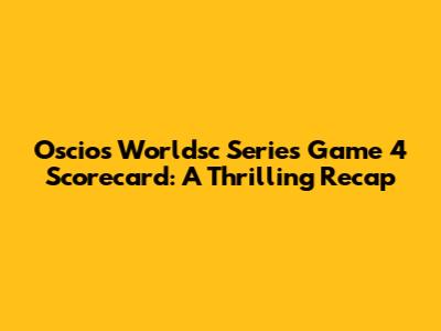 Oscios Worldsc Series Game 4 Scorecard: A Thrilling Recap