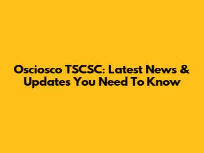 Osciosco TSCSC: Latest News & Updates You Need To Know