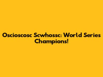 Oscioscosc Scwhossc: World Series Champions!