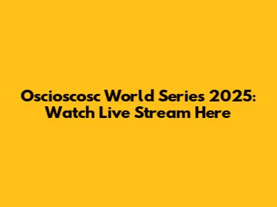 Oscioscosc World Series 2025: Watch Live Stream Here