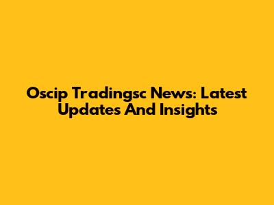 Oscip Tradingsc News: Latest Updates And Insights