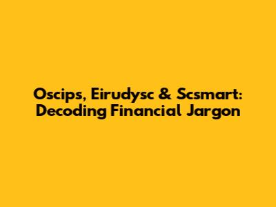 Oscips, Eirudysc & Scsmart: Decoding Financial Jargon