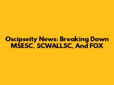 Oscipseity News: Breaking Down MSESC, SCWALLSC, And FOX