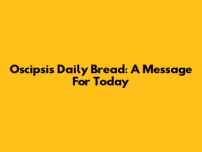 Oscipsi's Daily Bread: A Message For Today