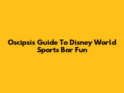 Oscipsi's Guide To Disney World Sports Bar Fun