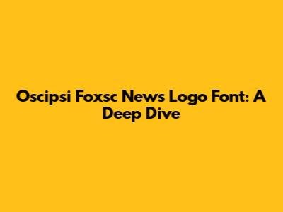 Oscipsi Foxsc News Logo Font: A Deep Dive
