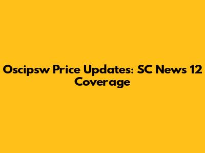 Oscipsw Price Updates: SC News 12 Coverage