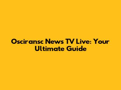 Osciransc News TV Live: Your Ultimate Guide
