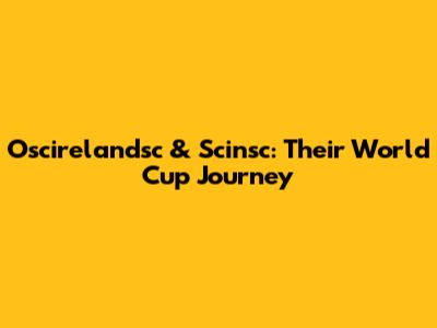 Oscirelandsc & Scinsc: Their World Cup Journey