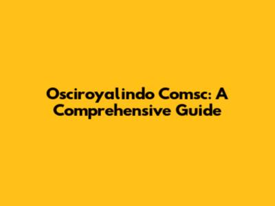 Osciroyalindo Comsc: A Comprehensive Guide
