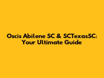Oscis Abilene SC & SCTexasSC: Your Ultimate Guide