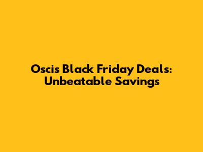 Oscis Black Friday Deals: Unbeatable Savings