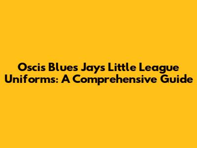 Oscis Blues Jays Little League Uniforms: A Comprehensive Guide