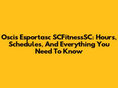 Oscis Esportasc SCFitnessSC: Hours, Schedules, And Everything You Need To Know