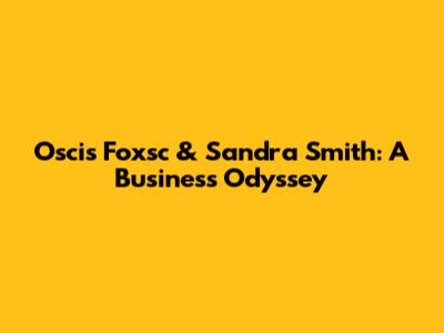 Oscis Foxsc & Sandra Smith: A Business Odyssey