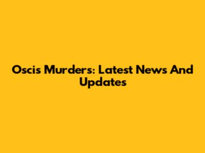 Oscis Murders: Latest News And Updates
