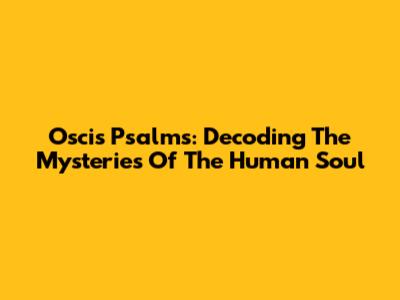 Oscis Psalms: Decoding The Mysteries Of The Human Soul