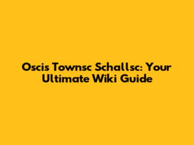 Oscis Townsc Schallsc: Your Ultimate Wiki Guide