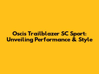 Oscis Trailblazer SC Sport: Unveiling Performance & Style