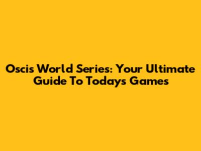 Oscis World Series: Your Ultimate Guide To Today's Games