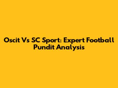 Oscit Vs SC Sport: Expert Football Pundit Analysis