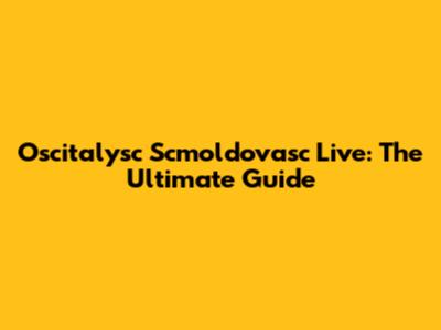 Oscitalysc Scmoldovasc Live: The Ultimate Guide