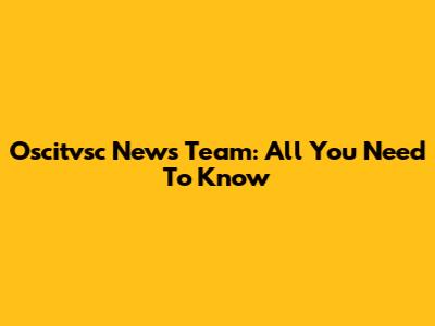Oscitvsc News Team: All You Need To Know