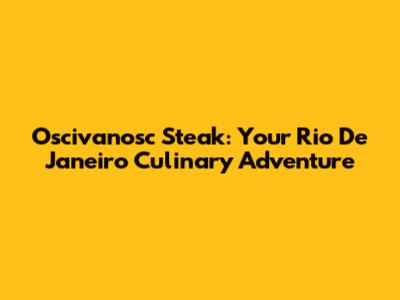 Oscivanosc Steak: Your Rio De Janeiro Culinary Adventure