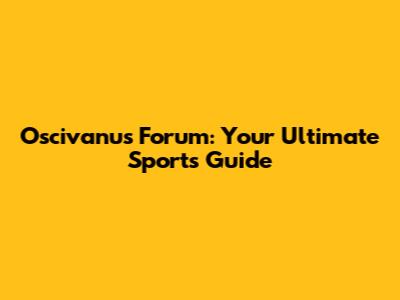 Oscivanu's Forum: Your Ultimate Sports Guide