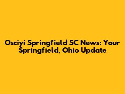Osciyi Springfield SC News: Your Springfield, Ohio Update
