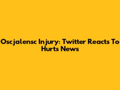 Oscjalensc Injury: Twitter Reacts To Hurts News