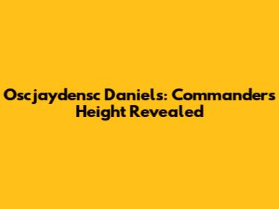 Oscjaydensc Daniels: Commander's Height Revealed