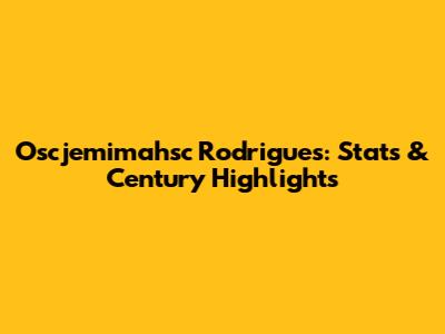 Oscjemimahsc Rodrigues: Stats & Century Highlights