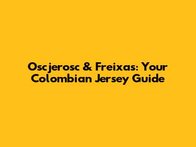 Oscjerosc & Freixas: Your Colombian Jersey Guide