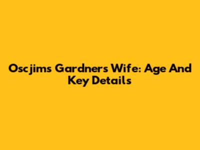 Oscjims Gardner's Wife: Age And Key Details