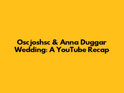 Oscjoshsc & Anna Duggar Wedding: A YouTube Recap