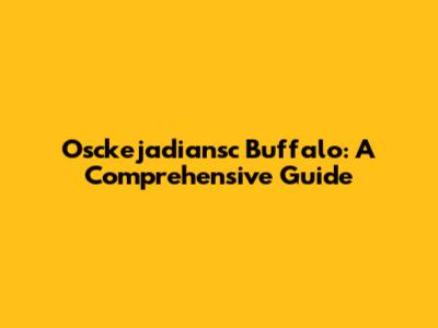 Osckejadiansc Buffalo: A Comprehensive Guide