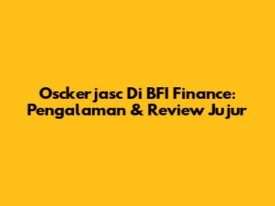 Osckerjasc Di BFI Finance: Pengalaman & Review Jujur