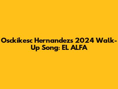 Osckikesc Hernandez's 2024 Walk-Up Song: EL ALFA