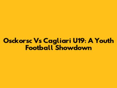 Osckorsc Vs Cagliari U19: A Youth Football Showdown